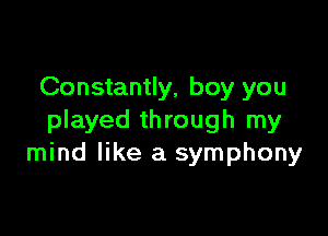 Constantly, boy you

played through my
mind like a symphony