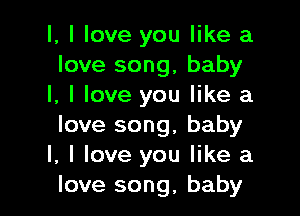 l, I love you like a
love song, baby
I, I love you like a

love song, baby
I, I love you like a
love song, baby