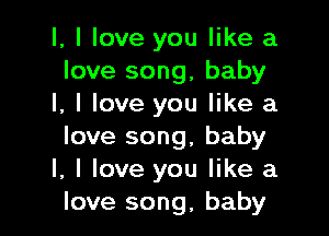 l, I love you like a
love song, baby
I, I love you like a

love song, baby
I, I love you like a
love song, baby