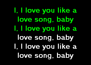 l, I love you like a
love song, baby
I, I love you like a

love song, baby
I, I love you like a
love song, baby