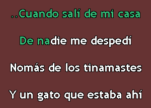 ..Cuando sali de mi casa
De nadie me despedi
NOITIE'IS de los tinamastes

Y un gato que estaba ahi