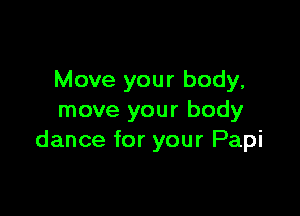 Move your body,

move your body
dance for your Papi