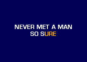 NEVER MET A MAN

80 SURE