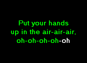 Put your hands

up in the air-air-air,
oh-oh-oh-oh-oh