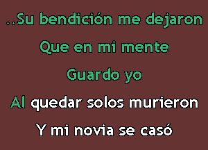 ..Su bendicibn me dejaron
Que en mi mente
Guardo yo
Al quedar solos murieron

Y mi novia se casc')