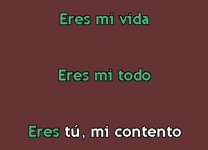 Eres mi Vida

Eres mi todo

Eres tu, mi contento