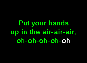 Put your hands

up in the air-air-air,
oh-oh-oh-oh-oh