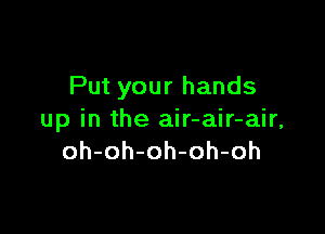 Put your hands

up in the air-air-air,
oh-oh-oh-oh-oh