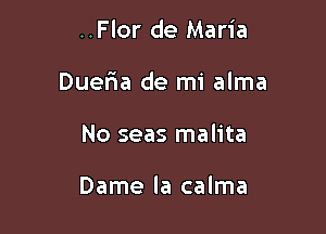 ..Flor de Maria

Duer'ia de mi alma

No seas malita

Dame la calma