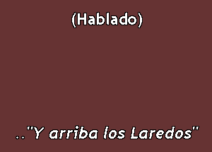 (Hablado)

..Y arn'ba Ios Laredos