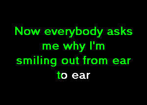 Now everybody asks
me why I'm

smiling out from ear
to ear