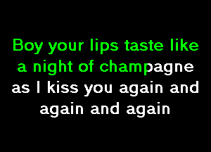 Boy your lips taste like

a night of champagne

as I kiss you again and
again and again