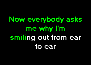 Now everybody asks
me why I'm

smiling out from ear
to ear