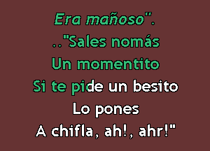 E ra maiioso.
..Sales noszIs
Un momentito

Si te pide un besito
Lo pones

A chifla, ah!, ahr!