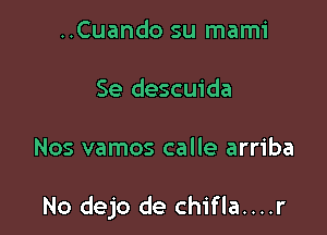 ..Cuando su mami

Se descuida

Nos vamos calle arriba

No dejo de chifla....r