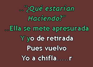 ..gQue' estan'an
Hacienda?
..Ella se mete apresurada

Y yo de retirada
Pues vuelvo
Yo a chifla ..... r