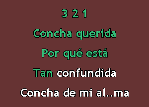 321

Concha querida

Por quc esta
Tan confundida

Concha de mi al..ma