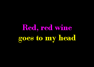 Red, red Wine

goes to my head