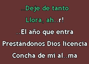 ..Deje de tanto

Llora, ah..r!

..El alao que entra

Preste'mdonos Dios licencia

Concha de mi al..ma