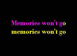 Memories won't go

memories won't go