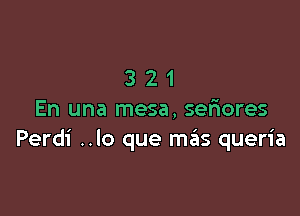 321

En una mesa, sefmres
Perdi ..lo que mails queria