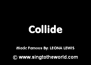 CQllllide

Made Famous By. LEONA LEWIS

(z) www.singtotheworld.com