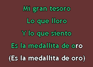 Mi gran tesoro
Lo que lloro
Y lo que siento

Es la medallita de oro

(Es la medallita de oro)