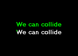 We can collide

We can collide