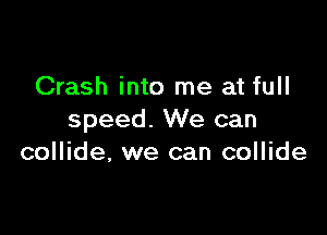 Crash into me at full

speed. We can
collide. we can collide