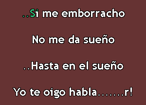 ..Si me emborracho

No me da suefio

..Hasta en el suefno

Yo te oigo habla ....... r!
