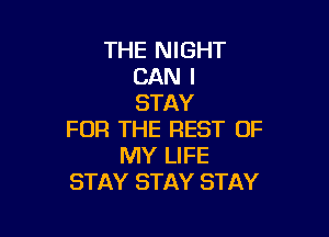 THE NIGHT
CAN I
STAY

FOR THE REST OF
MY LIFE
STAY STAY STAY