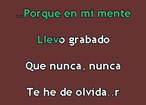 ..Porque en mi mente

Llevo grabado

Que nunca, nunca

Te he de olvida..r