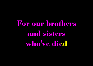 For our brothers

and sisters

who've died