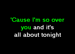 'Cause I'm so over

you and it's
all about tonight