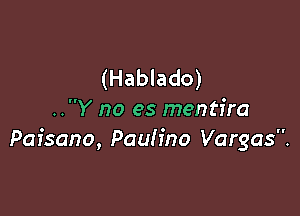 (Hablado)

..Y no es mentira
Pafsano, Paulina Vargas.