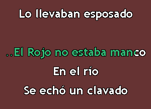 Lo llevaban esposado

..El Rojo no estaba manco
En el rio

Se echd un clavado
