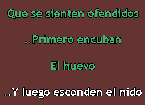 Que se sienten ofendidos
..Primero encuban

Elhuevo

..Y luego esconden el nido