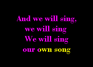 And we Will Sing,
we Will sing

We Will sing

0111' 0 VIl SOIlg