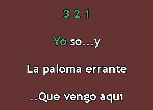 321

Yo so...y

La paloma errante

..Que vengo aqui