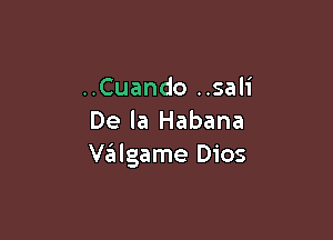 ..Cuando ..sali

De la Habana
valgame Dios