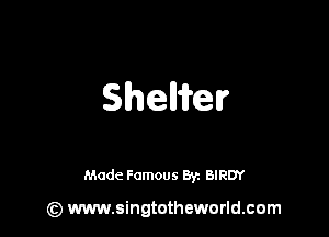 Sheaffelr

Made Famous Br. BIRDY

(z) www.singtotheworld.com