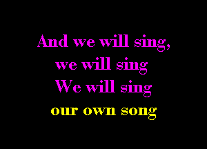 And we Will Sing,
we Will sing

We Will sing

0111' 0 VIl SOIlg