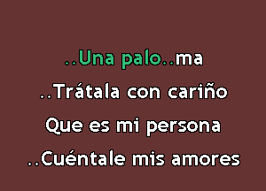 ..Una palo..ma

..Treitala con carifno
Que es mi persona

..Cu ntale mis amores