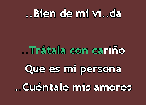 ..Bien de mi vi..da

..Tratala con carir10

Que es mi persona

Cueatale mis amores