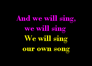 And we Will Sing,
we Will sing

We Will sing

0111' 0 VIl SOIlg