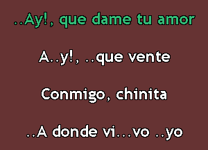 ..Ay!, que dame tu amor
A..y!, ..que vente

Conmigo, chinita

..A donde vi...vo ..yo