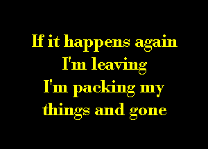 If it happens again
I'm leaving
I'm packing my

things and gone