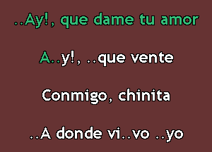 ..Ay!, que dame tu amor
A..y!, ..que vente

Conmigo, chinita

..A donde vi..vo ..yo