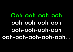 Ooh-ooh-ooh-ooh

ooh-ooh-ooh-ooh

ooh-ooh-ooh-ooh
ooh-ooh-ooh-ooh-ooh...