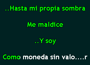 ..Hasta mi propia sombra
Me maldice
..Y soy

Como moneda sin valo....r